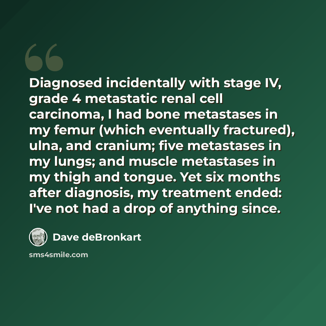 “Diagnosed incidentally with stage IV, grade 4 metastatic renal cell carcinoma, I had bone metastases in my femur (which eventually fractured), ulna, and cranium; five metastases in my lungs; and muscle metastases in my thigh and tongue. Yet six months after diagnosis, my treatment ended: I've not…” quote by Dave deBronkart