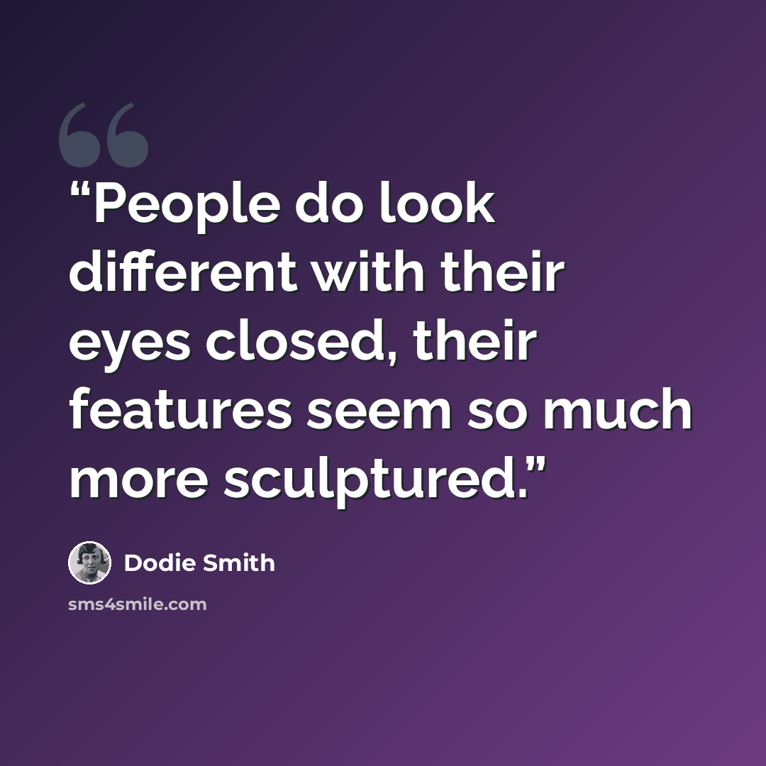 “People do look different with their eyes closed, their features seem so much more sculptured.” quote by Dodie Smith