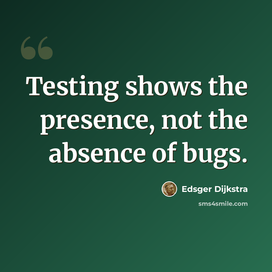 “Testing shows the presence, not the absence of bugs.” quote by Edsger Dijkstra