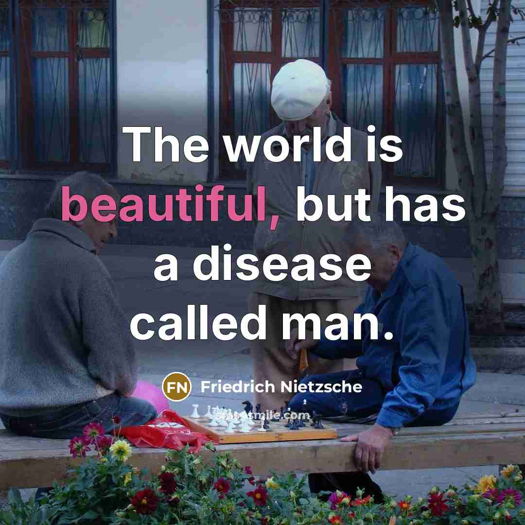 “The world is beautiful, but has a disease called man.” quote by Friedrich Nietzsche