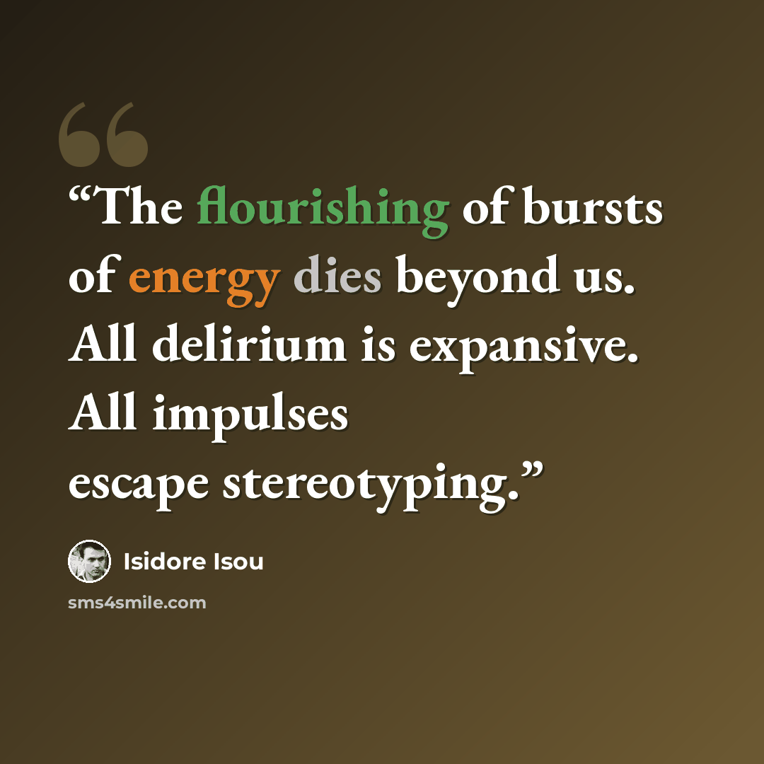 “The flourishing of bursts of energy dies beyond us. All delirium is expansive. All impulses escape stereotyping.” quote by Isidore Isou