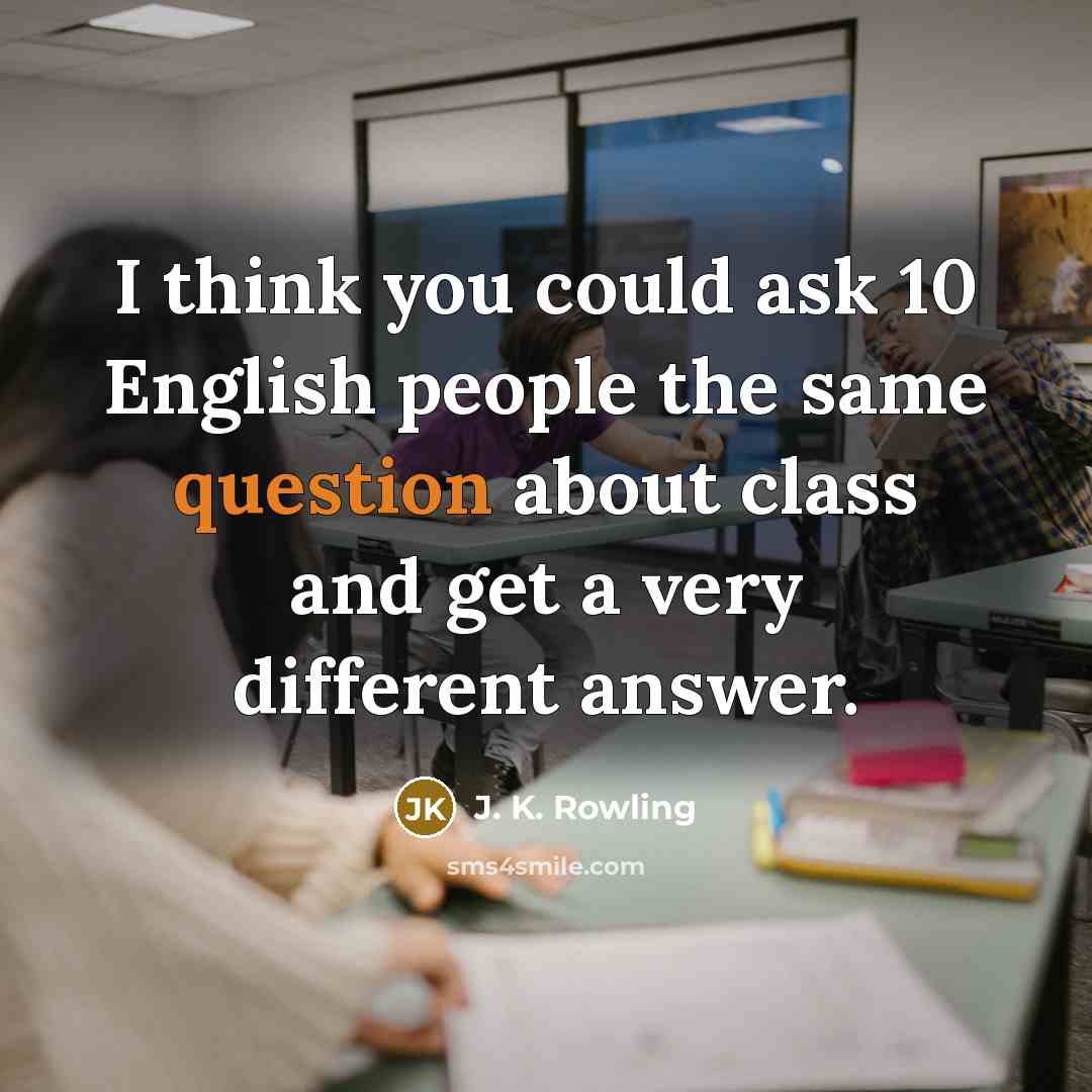 “I think you could ask 10 English people the same question about class and get a very different answer.” quote by J. K. Rowling