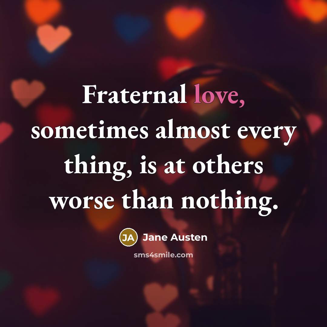 “Fraternal love, sometimes almost every thing, is at others worse than nothing.” quote by Jane Austen
