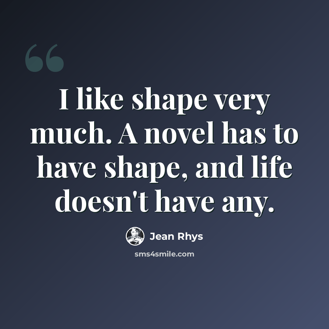 “I like shape very much. A novel has to have shape, and life doesn't have any.” quote by Jean Rhys