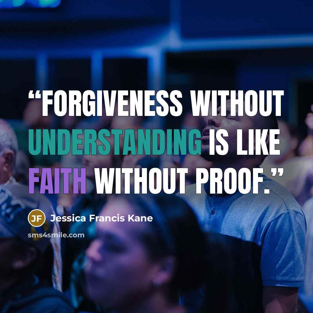 “Forgiveness without understanding is like faith without proof.” quote by Jessica Francis Kane