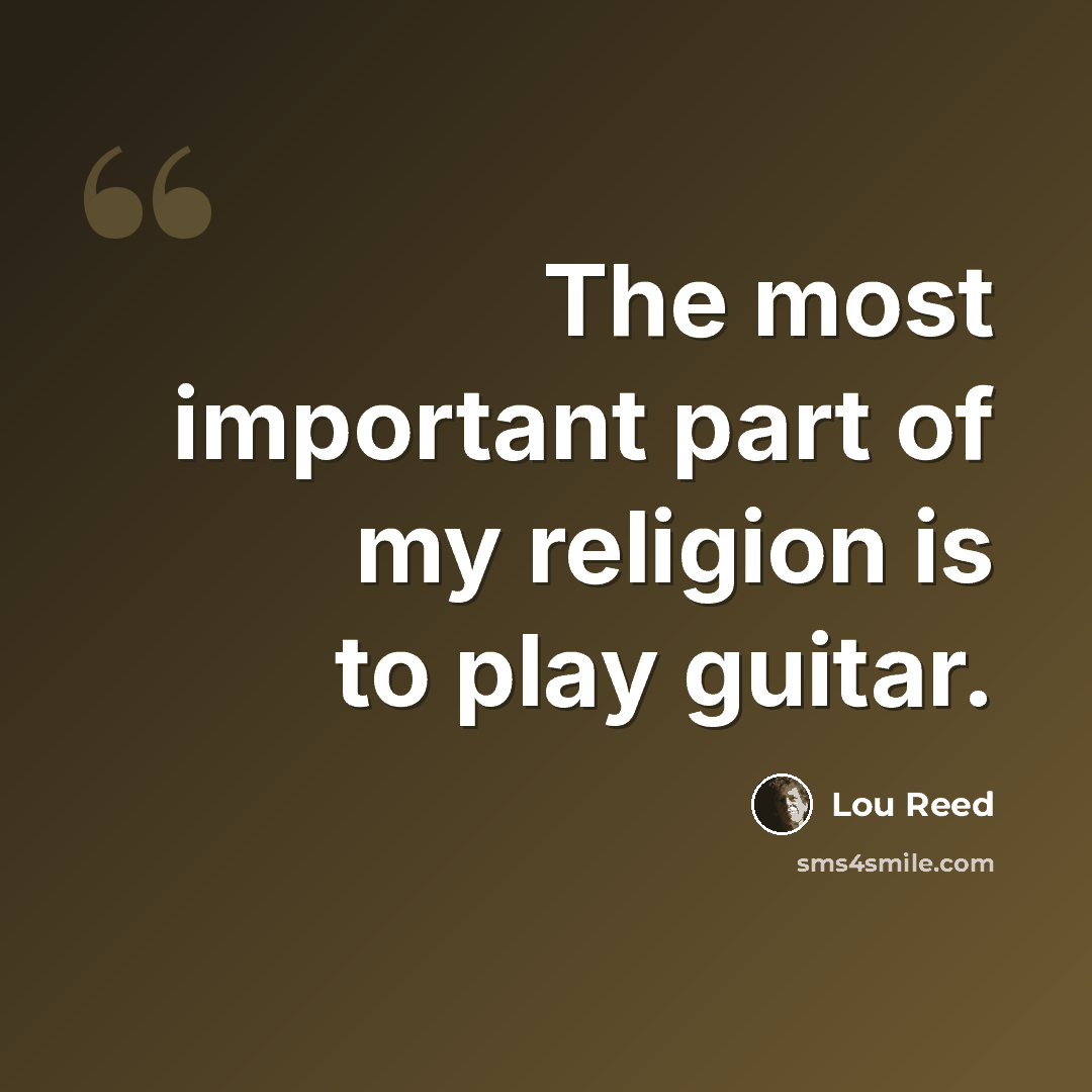 “The most important part of my religion is to play guitar.” quote by Lou Reed