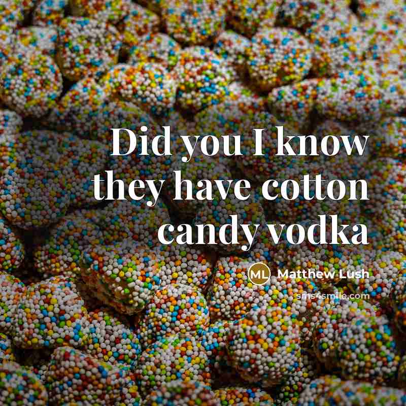 “Did you I know they have cotton candy vodka” quote by Matthew Lush