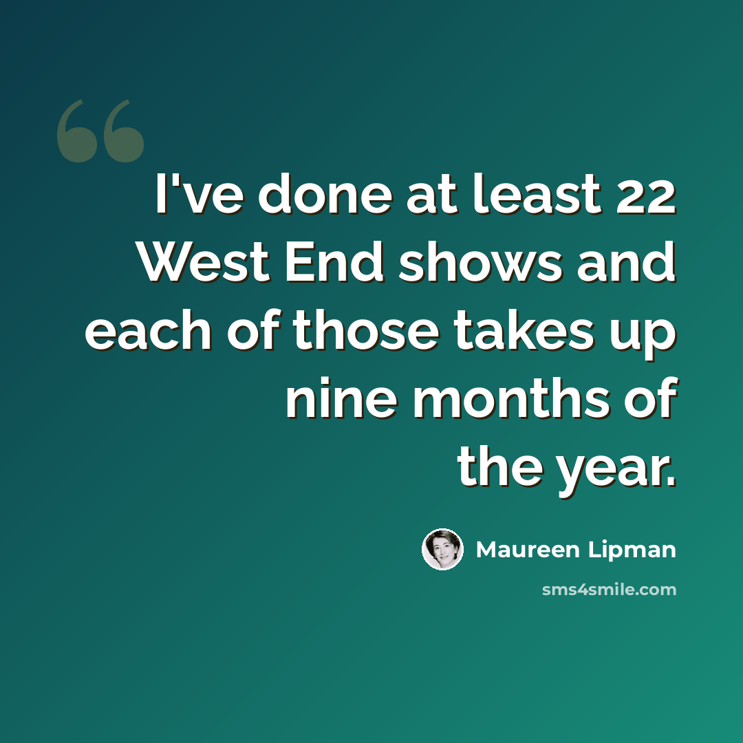 “I've done at least 22 West End shows and each of those takes up nine months of the year.” quote by Maureen Lipman