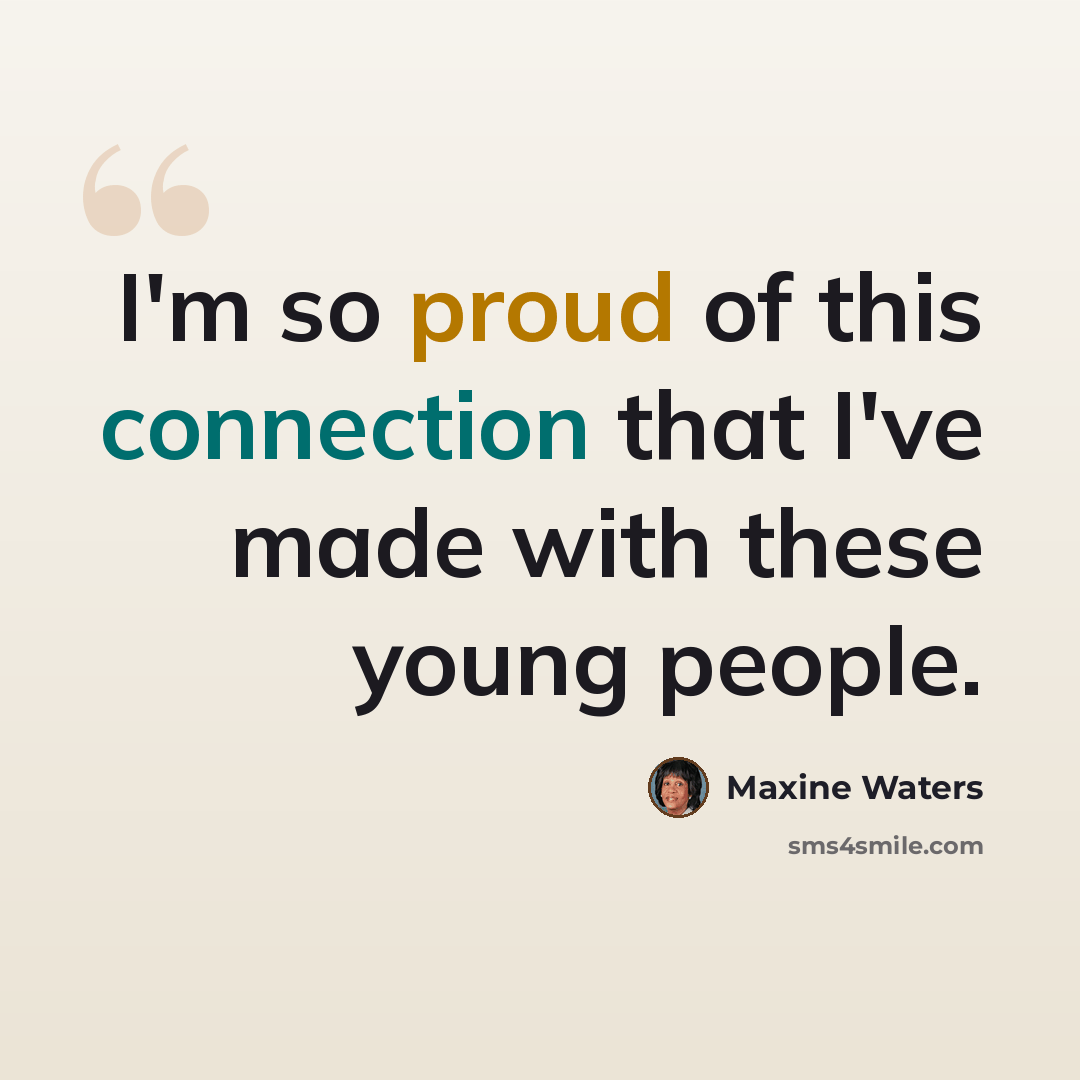“I'm so proud of this connection that I've made with these young people.” quote by Maxine Waters