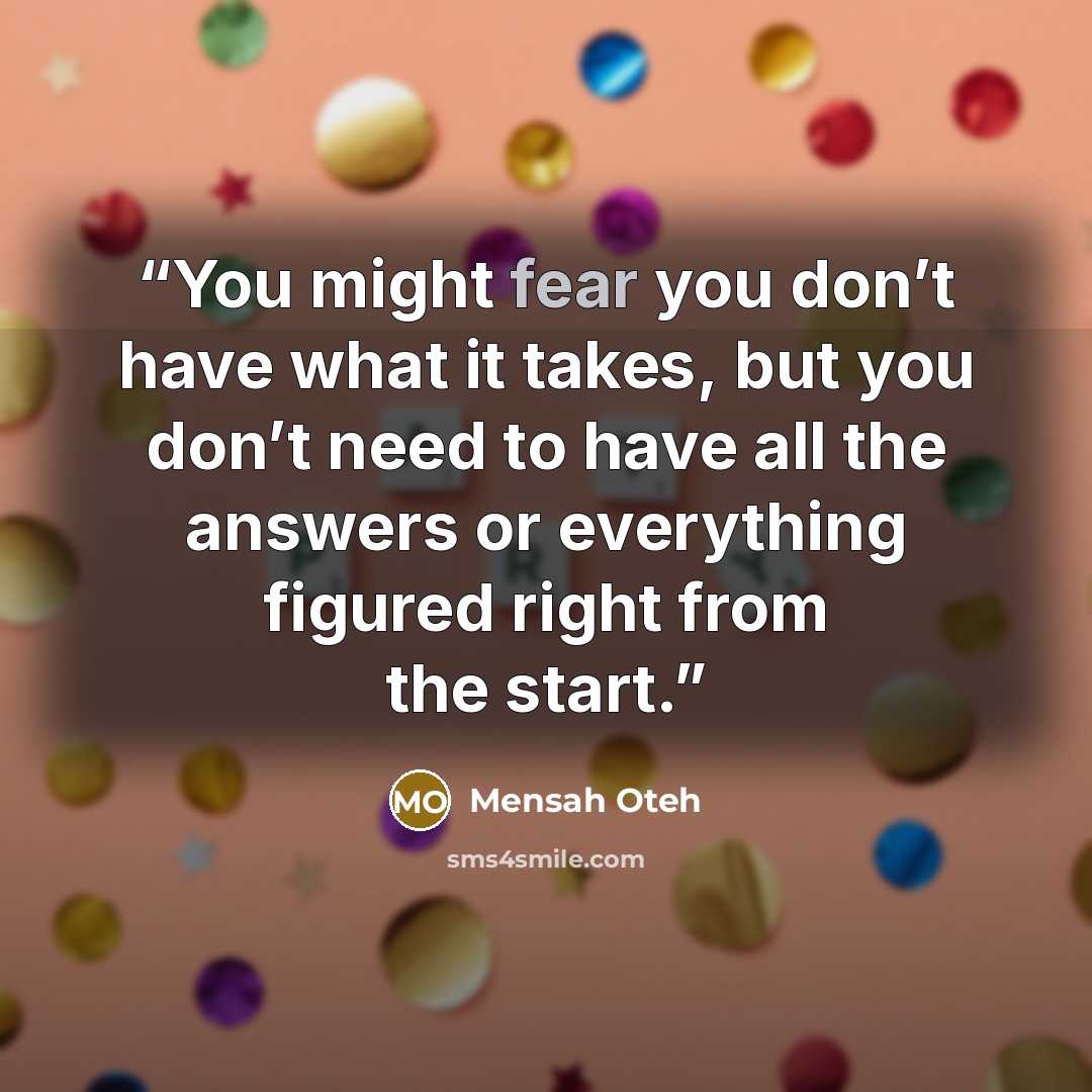 “You might fear you don’t have what it takes, but you don’t need to have all the answers or everything figured right from the start.” quote by Mensah Oteh
