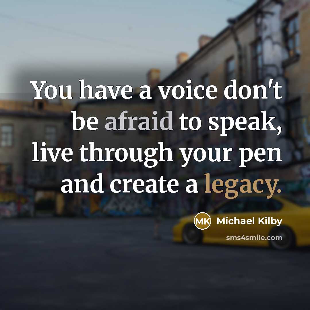 “You have a voice don't be afraid to speak, live through your pen and create a legacy.” quote by Michael Kilby