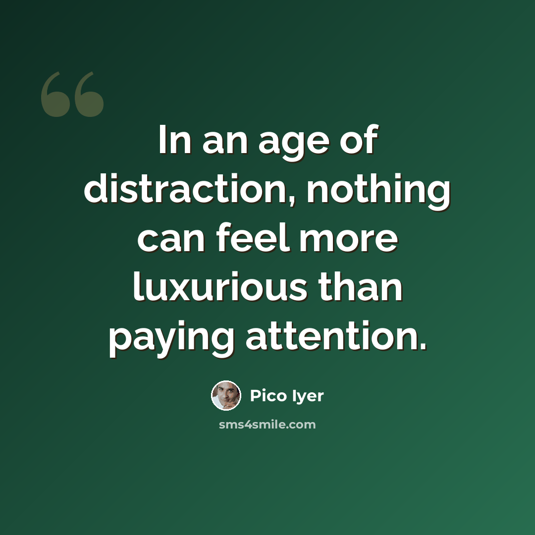 “In an age of distraction, nothing can feel more luxurious than paying attention.” quote by Pico Iyer