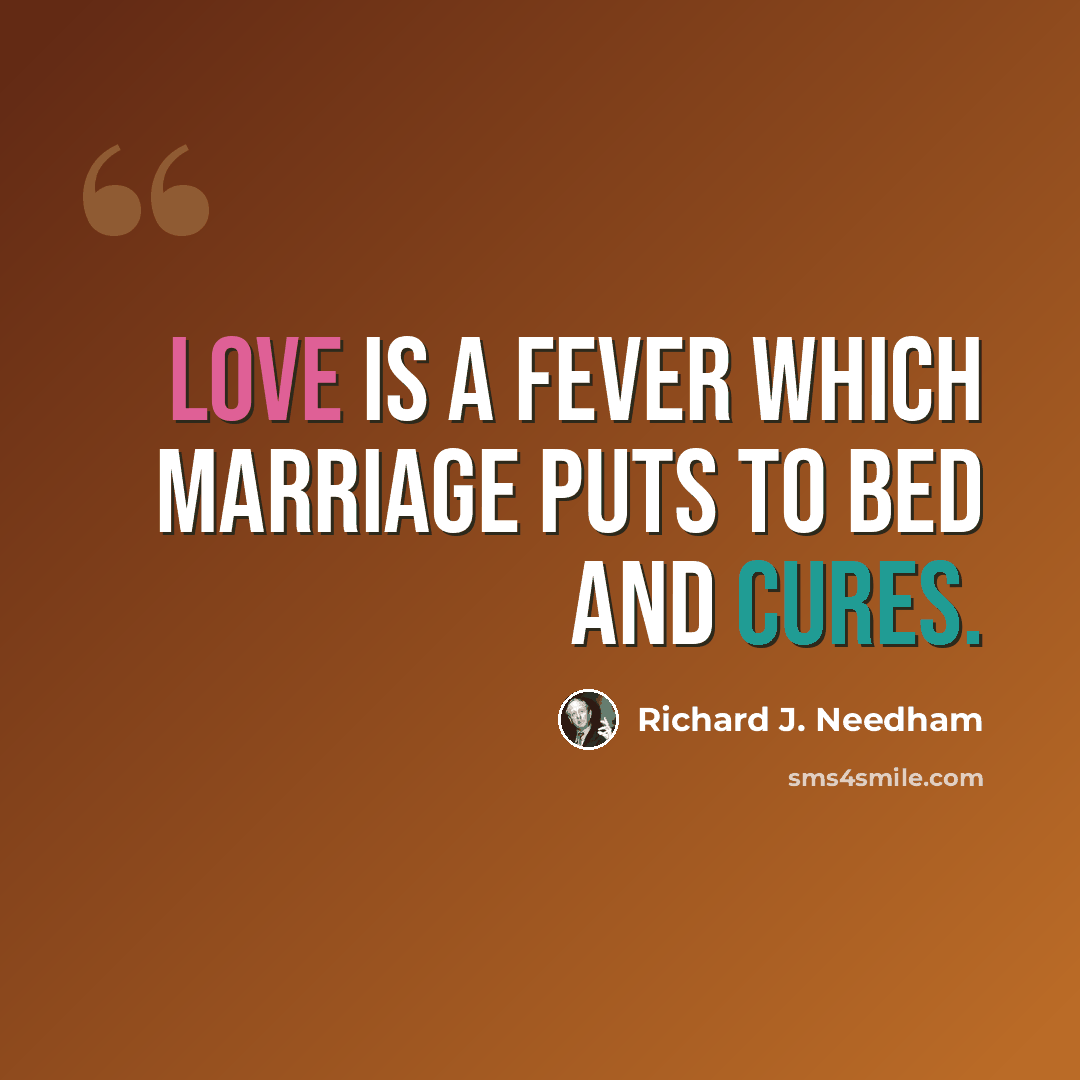 “Love is a fever which marriage puts to bed and cures.” quote by Richard J. Needham