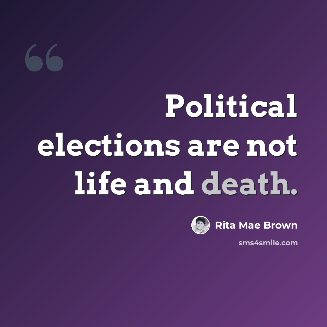“Political elections are not life and death.” quote by Rita Mae Brown