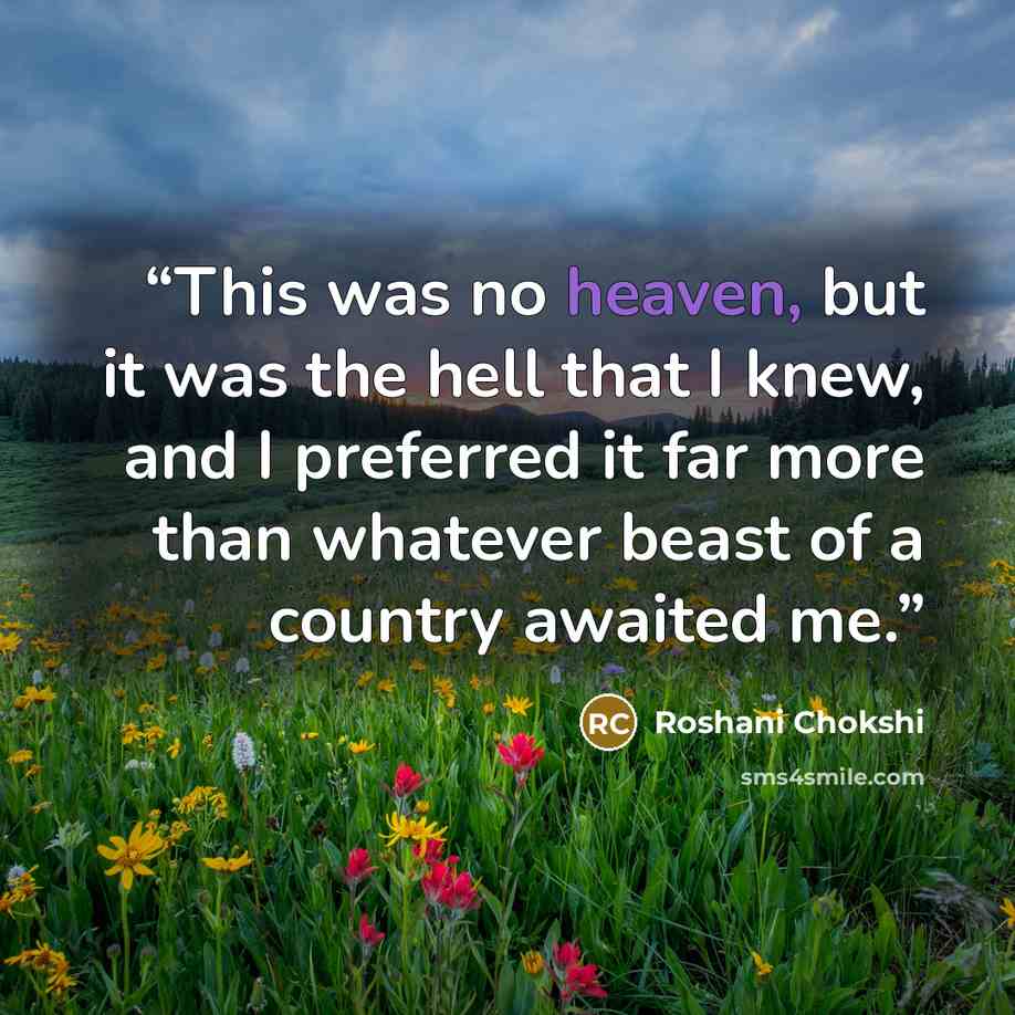 “This was no heaven, but it was the hell that I knew, and I preferred it far more than whatever beast of a country awaited me.” quote by Roshani Chokshi