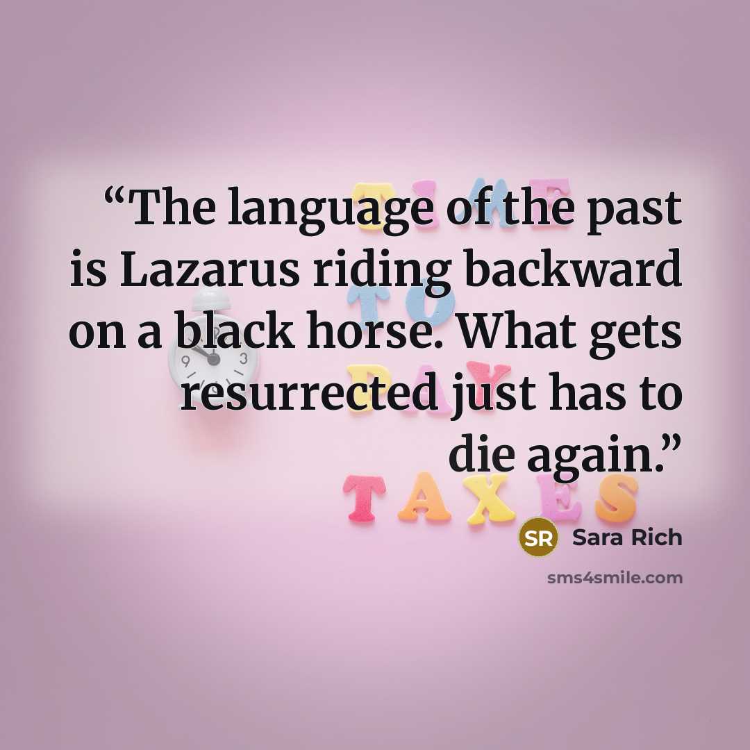 “The language of the past is Lazarus riding backward on a black horse. What gets resurrected just has to die again.” quote by Sara Rich