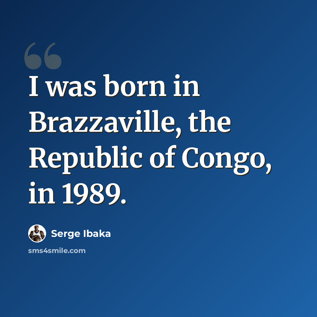 “I was born in Brazzaville, the Republic of Congo, in 1989.” quote by Serge Ibaka