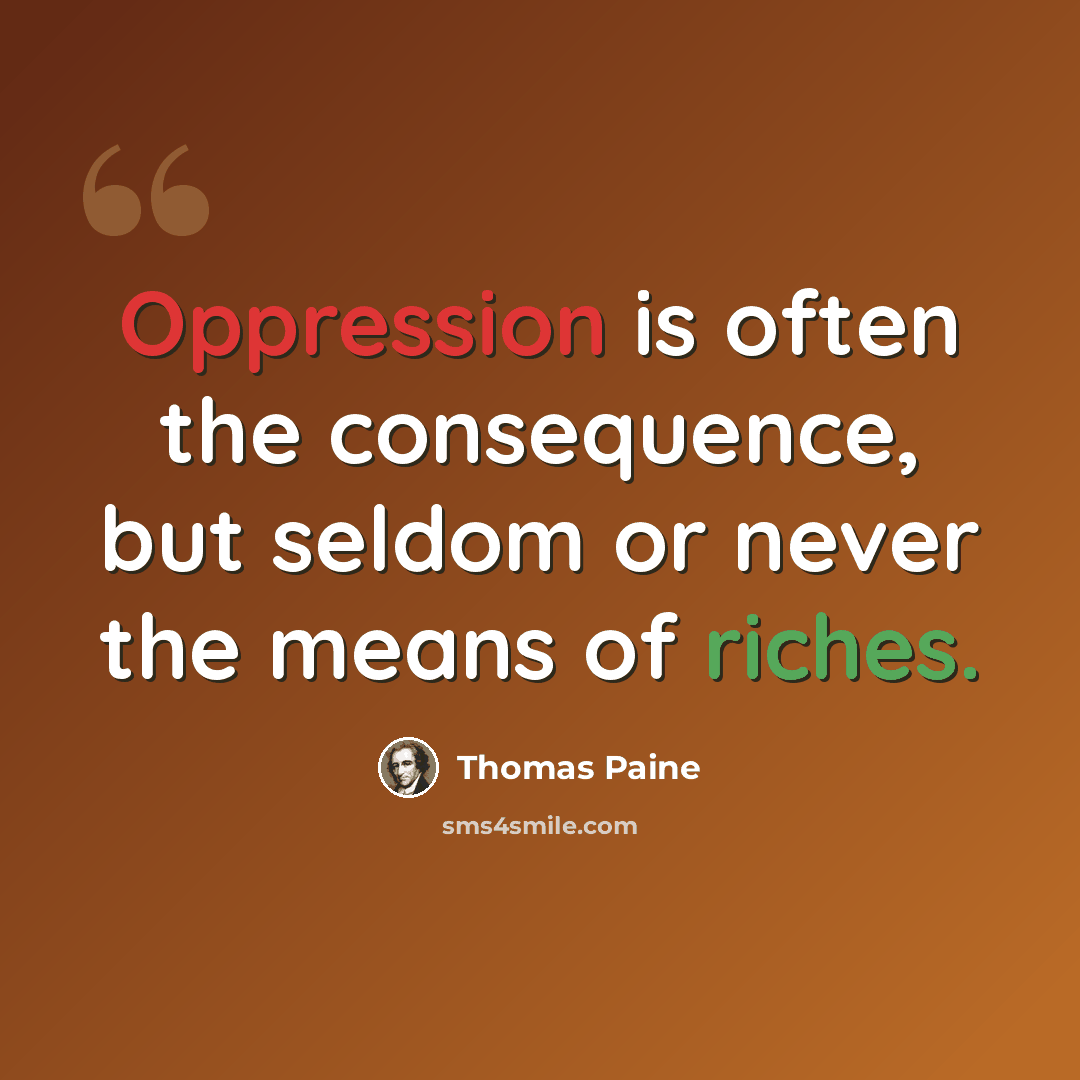 “Oppression is often the consequence, but seldom or never the means of riches.” quote by Thomas Paine