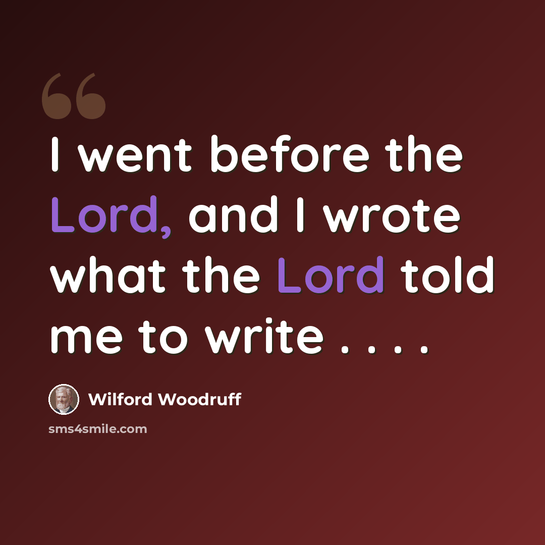 “I went before the Lord, and I wrote what the Lord told me to write . . . .” quote by Wilford Woodruff
