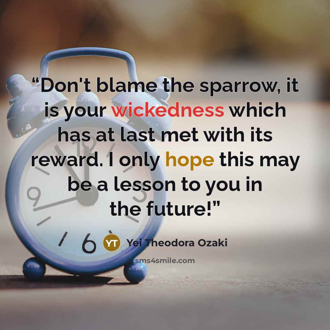 “Don't blame the sparrow, it is your wickedness which has at last met with its reward. I only hope this may be a lesson to you in the future!” quote by Yei Theodora Ozaki