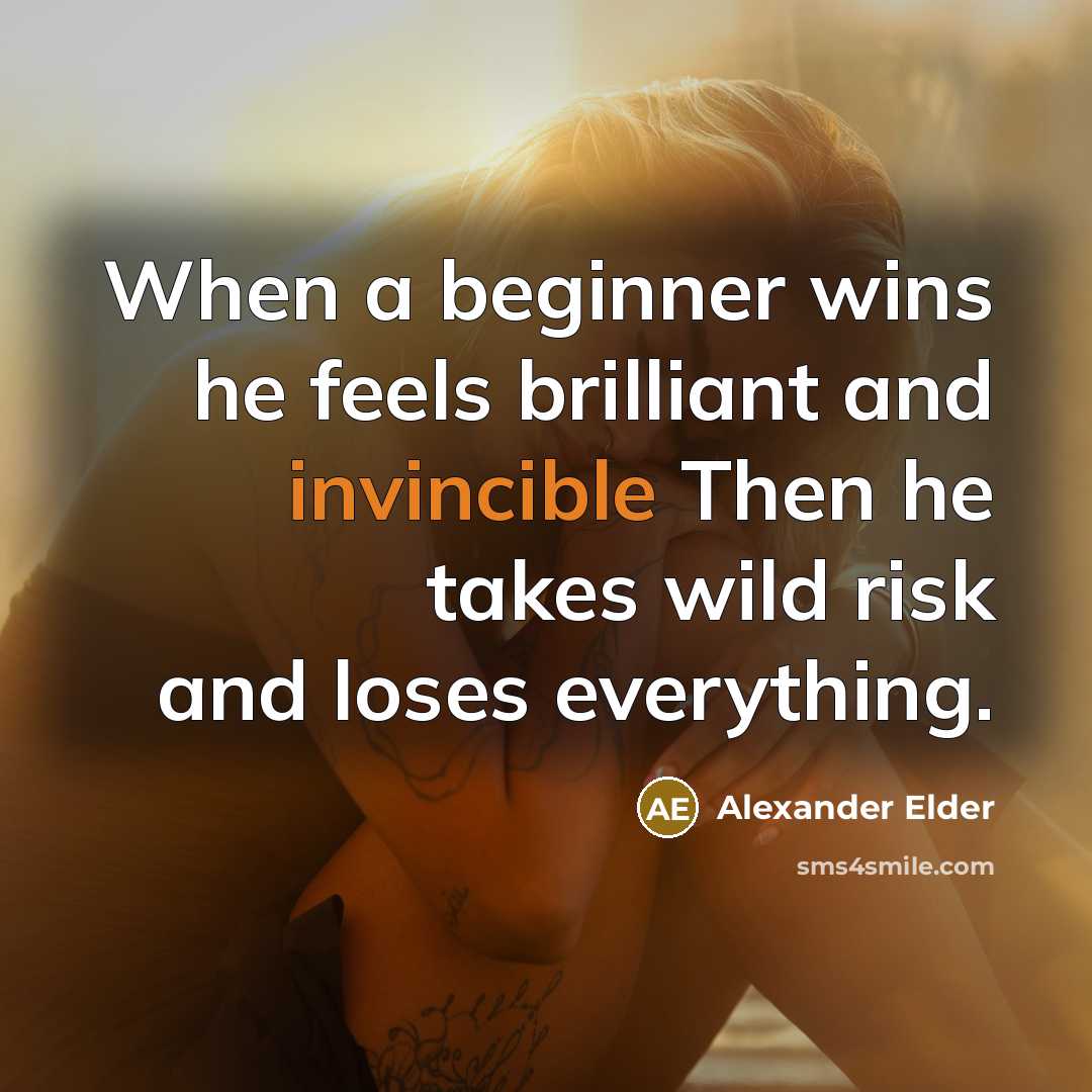“When a beginner wins he feels brilliant and invincible Then he takes wild risk and loses everything.” quote by Alexander Elder