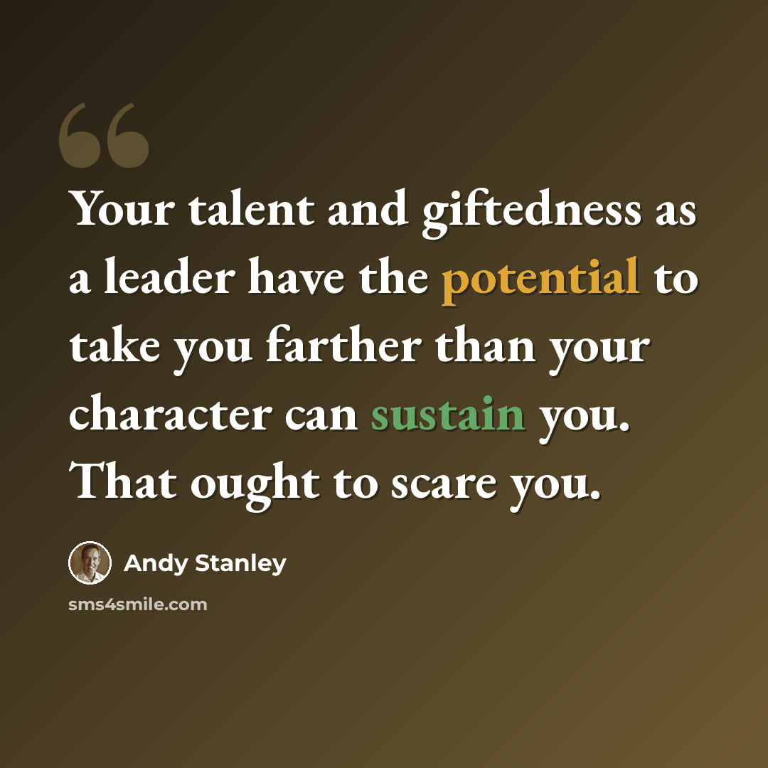 “Your talent and giftedness as a leader have the potential to take you farther than your character can sustain you. That ought to scare you.” quote by Andy Stanley
