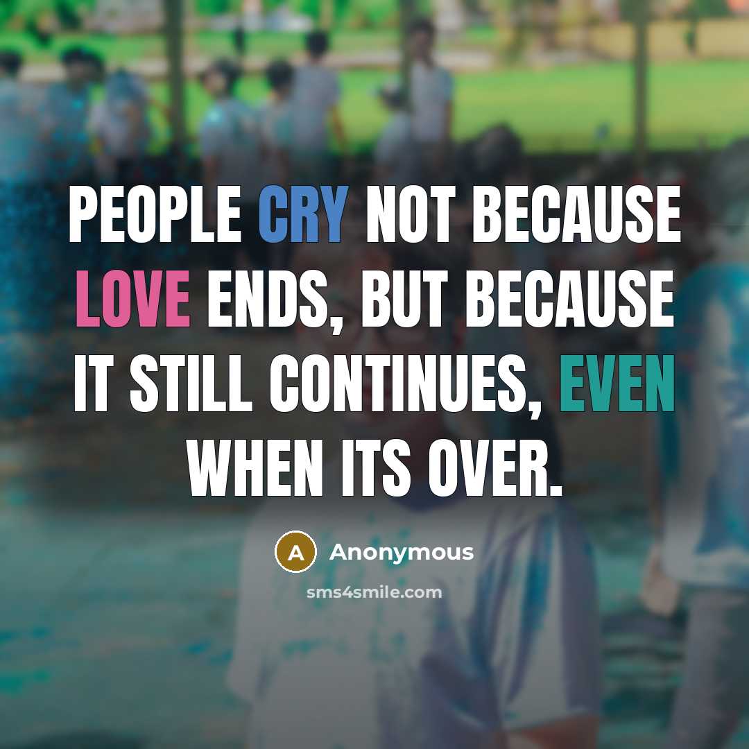 “People cry not because love ends, but because it still continues, even when its over.” quote by Anonymous