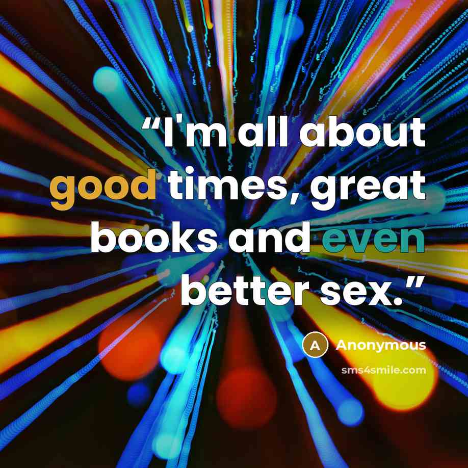 “I'm all about good times, great books and even better sex.” quote by Anonymous