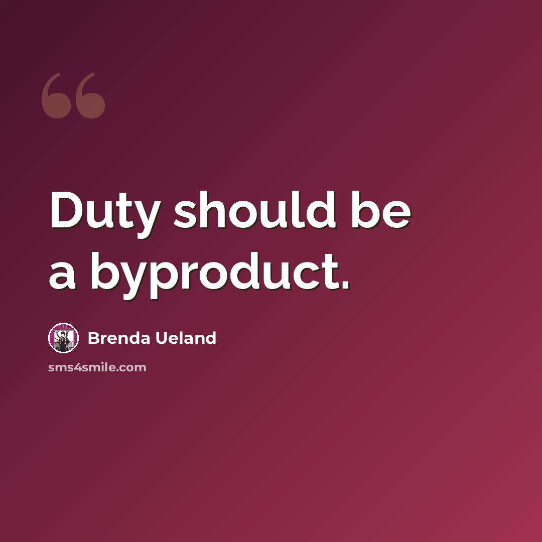 “Duty should be a byproduct.” quote by Brenda Ueland