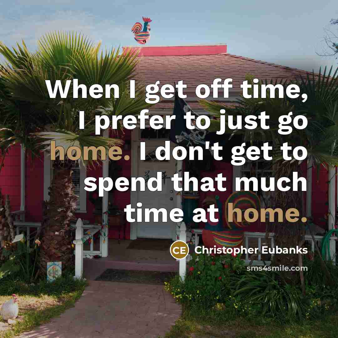 “When I get off time, I prefer to just go home. I don't get to spend that much time at home.” quote by Christopher Eubanks