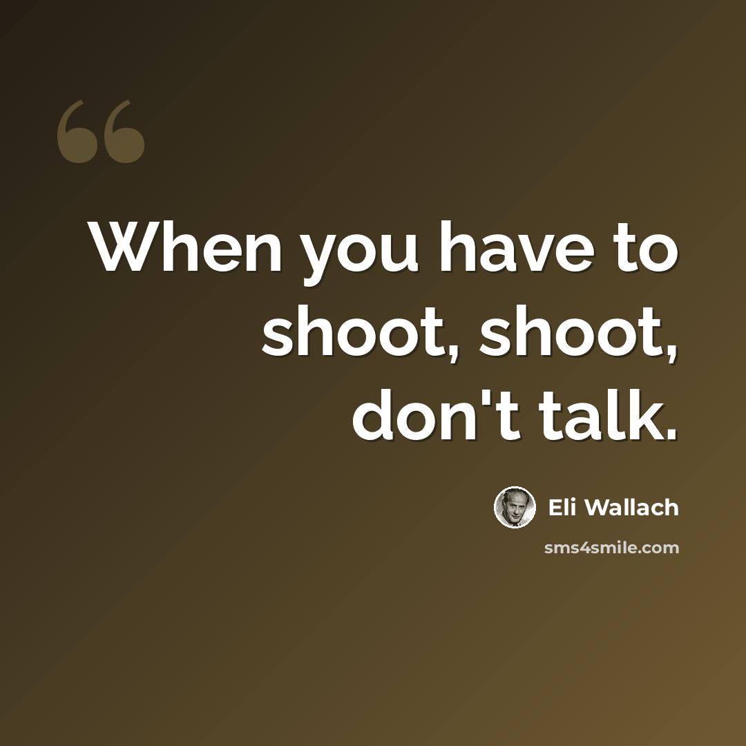 “When you have to shoot, shoot, don't talk.” quote by Eli Wallach
