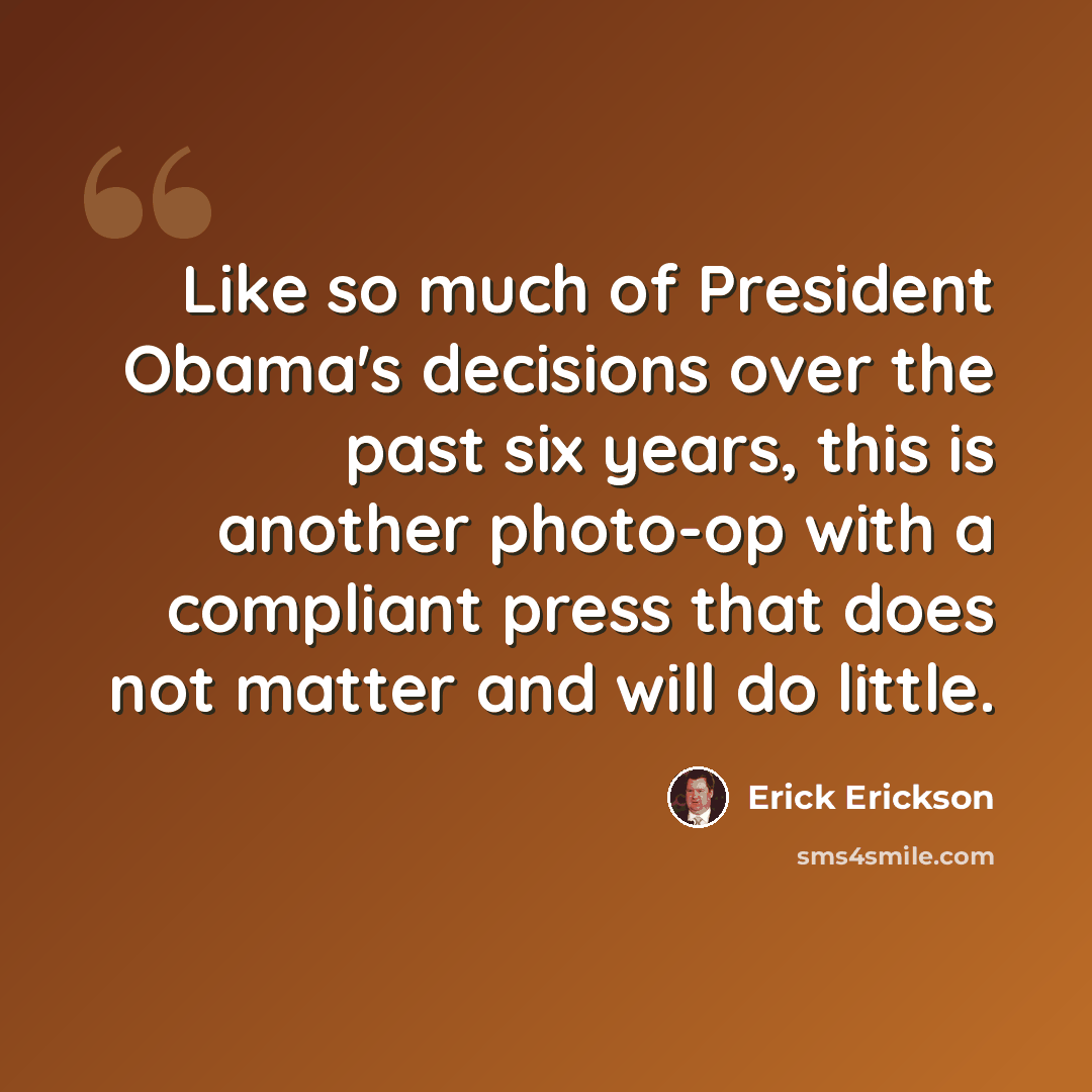 “Like so much of President Obama's decisions over the past six years, this is another photo-op with a compliant press that does not matter and will do little.” quote by Erick Erickson