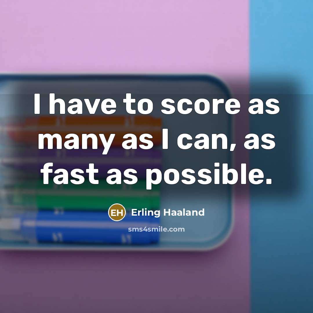 “I have to score as many as I can, as fast as possible.” quote by Erling Haaland