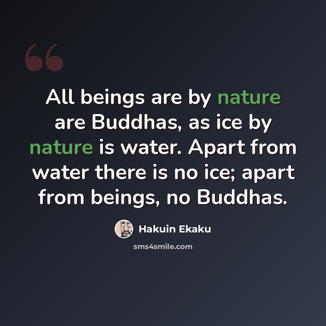 “All beings are by nature are Buddhas, as ice by nature is water. Apart from water there is no ice; apart from beings, no Buddhas.” quote by Hakuin Ekaku