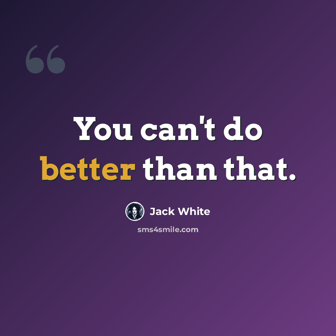 “You can't do better than that.” quote by Jack White
