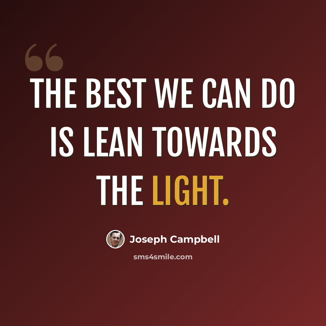 “The best we can do is lean towards the light.” quote by Joseph Campbell