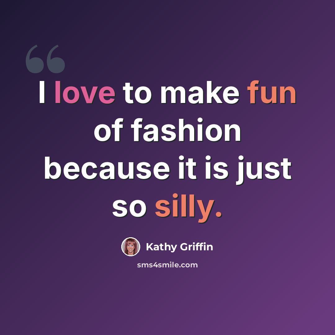 “I love to make fun of fashion because it is just so silly.” quote by Kathy Griffin