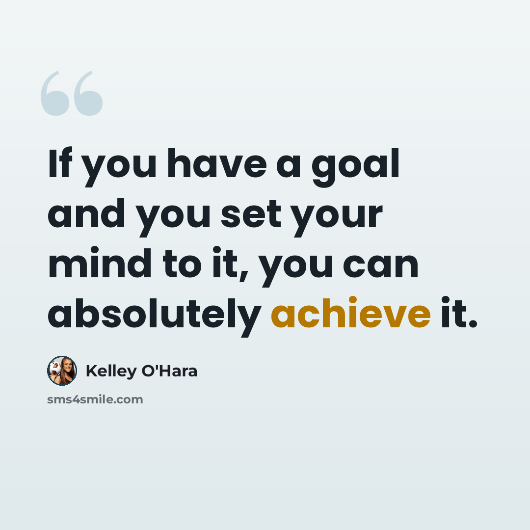 “If you have a goal and you set your mind to it, you can absolutely achieve it.” quote by Kelley O'Hara