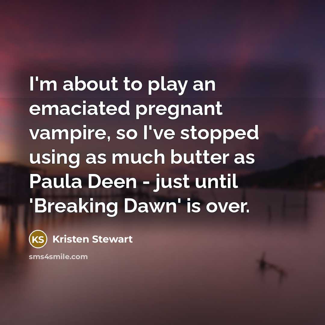 “I'm about to play an emaciated pregnant vampire, so I've stopped using as much butter as Paula Deen - just until 'Breaking Dawn' is over.” quote by Kristen Stewart