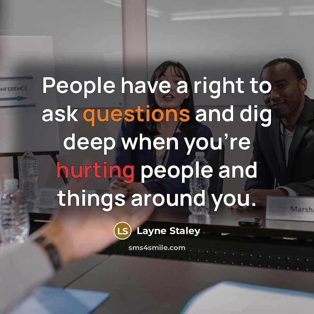 “People have a right to ask questions and dig deep when you're hurting people and things around you.” quote by Layne Staley