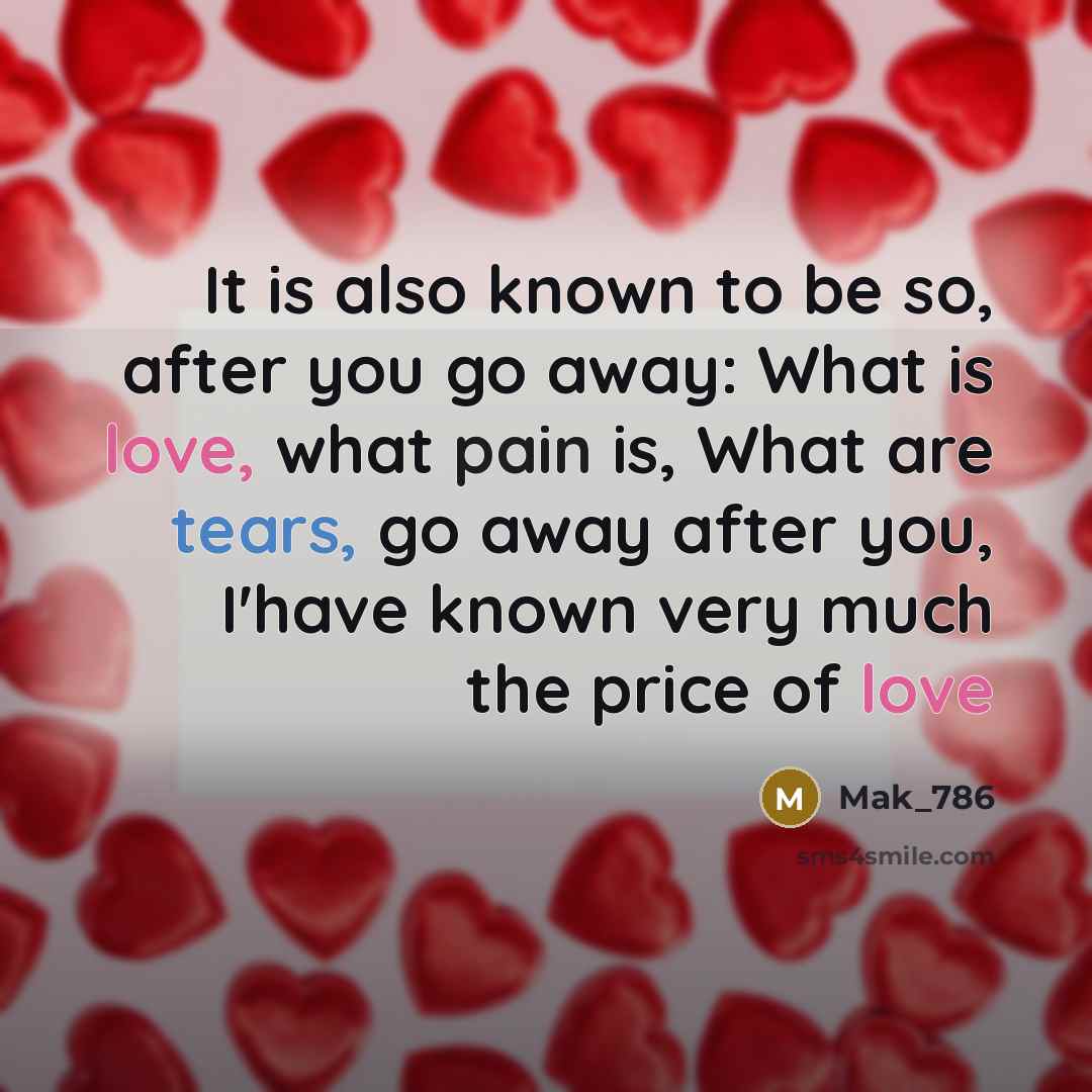 “It is also known to be so, after you go away: What is love, what pain is, What are tears, go away after you, I'have known very much the price of love” quote by Mak_786