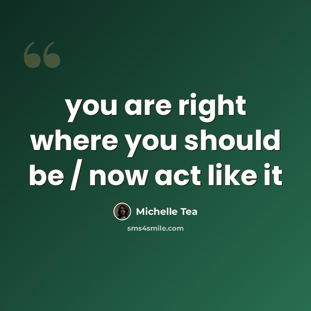 “you are right where you should be / now act like it” quote by Michelle Tea