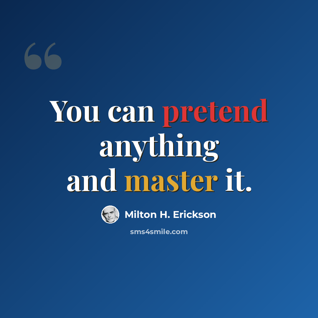 “You can pretend anything and master it.” quote by Milton H. Erickson
