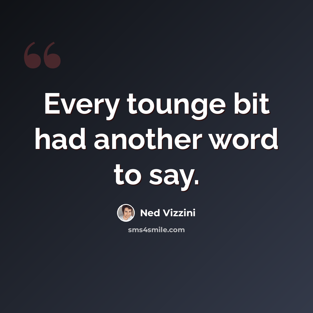 “Every tounge bit had another word to say.” quote by Ned Vizzini