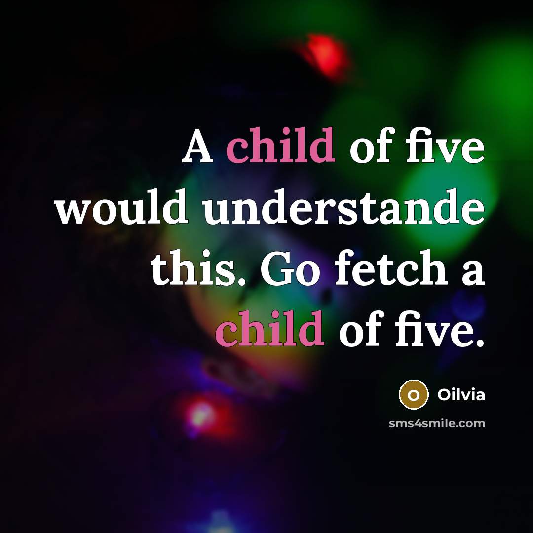 “A child of five would understande this. Go fetch a child of five.” quote by Oilvia