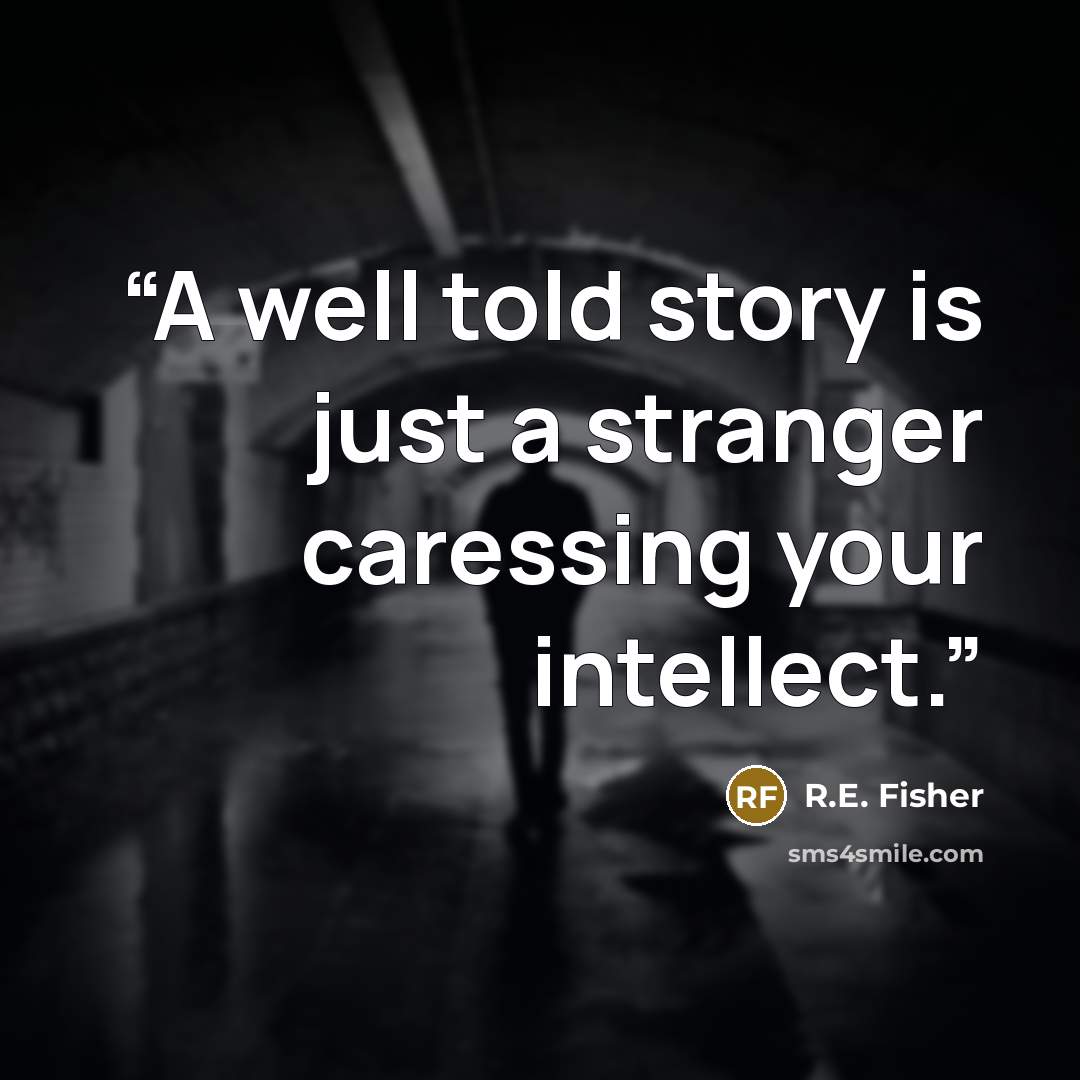 “A well told story is just a stranger caressing your intellect.” quote by R.E. Fisher