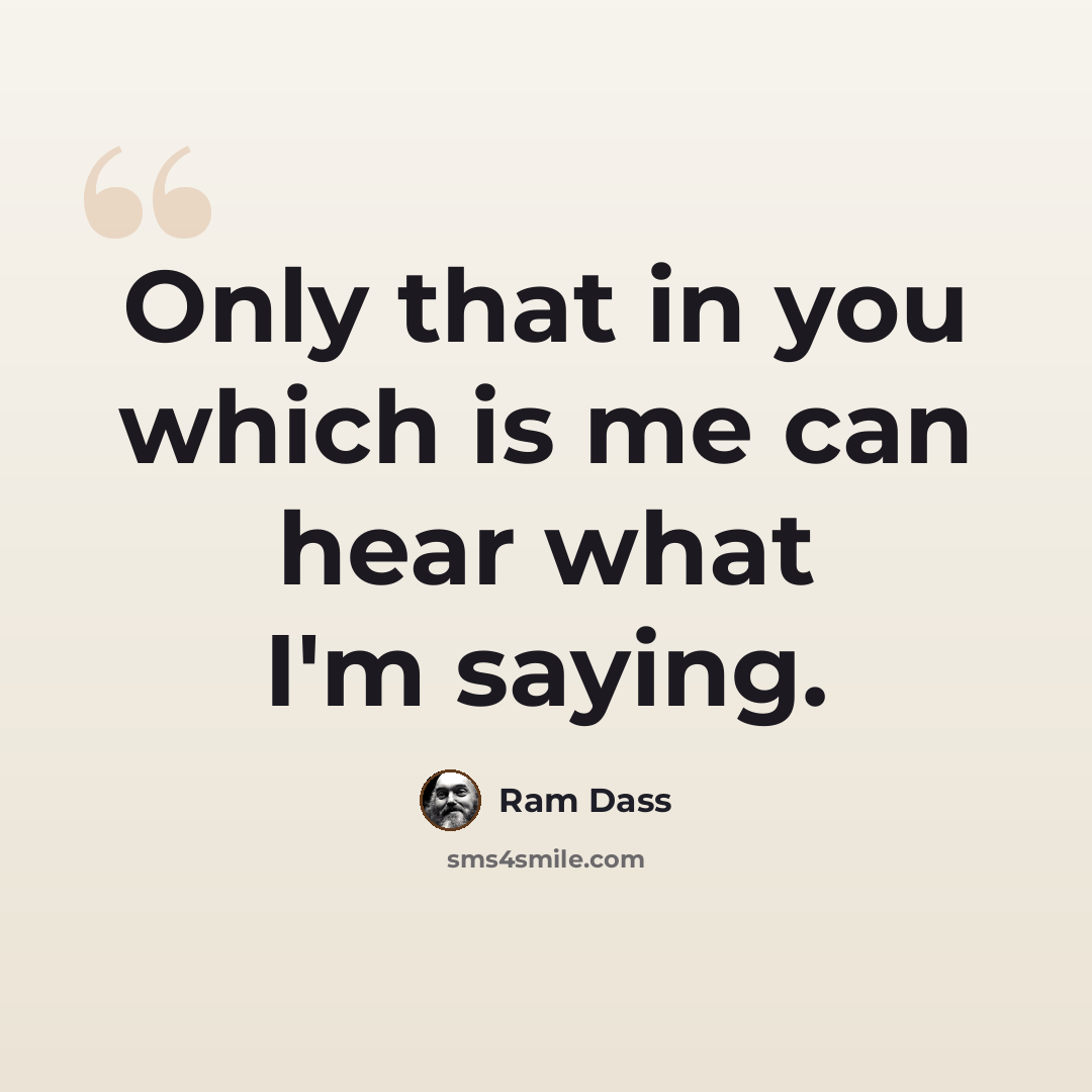 “Only that in you which is me can hear what I'm saying.” quote by Ram Dass