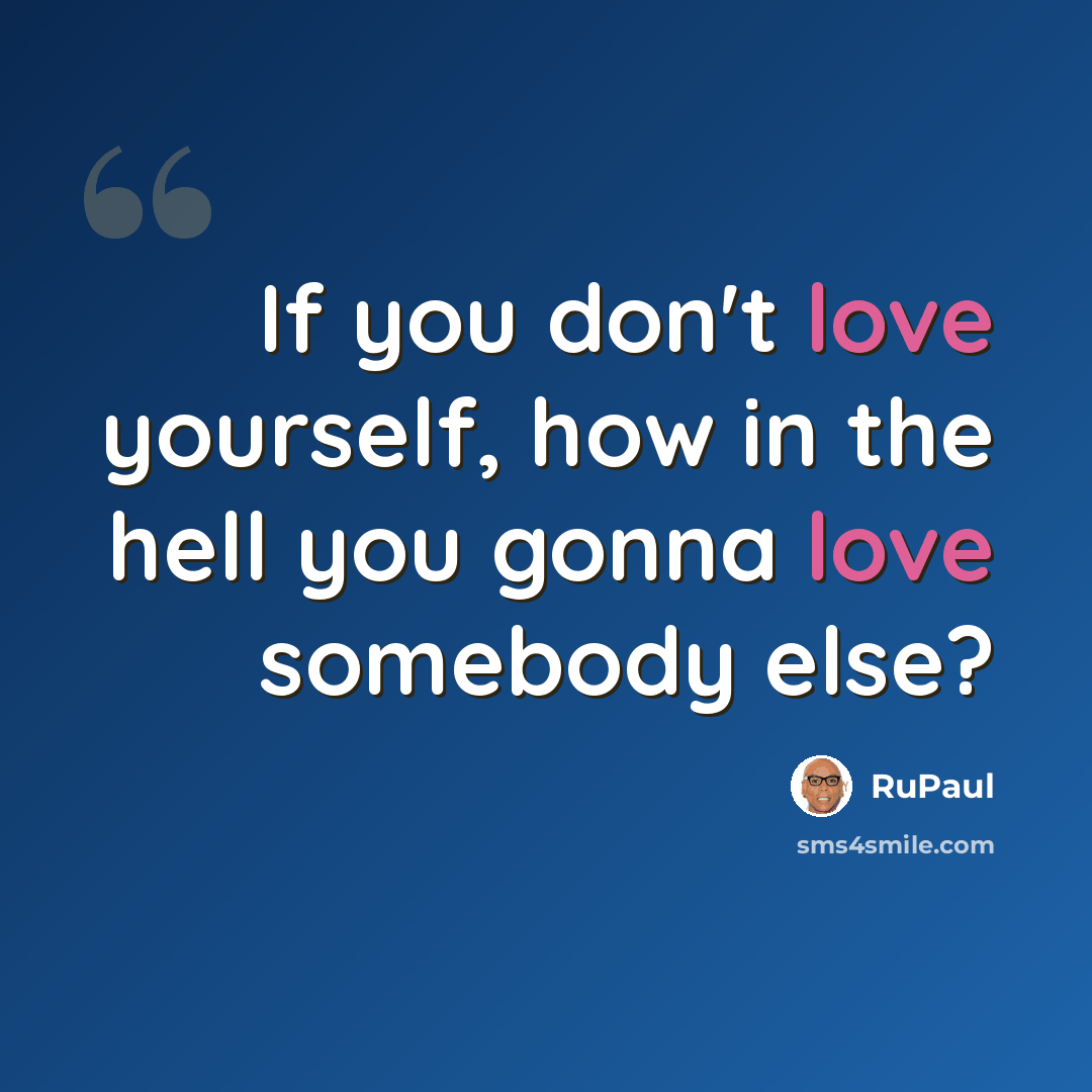 “If you don't love yourself, how in the hell you gonna love somebody else?” quote by RuPaul