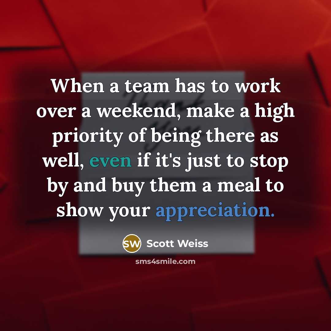 “When a team has to work over a weekend, make a high priority of being there as well, even if it's just to stop by and buy them a meal to show your appreciation.” quote by Scott Weiss