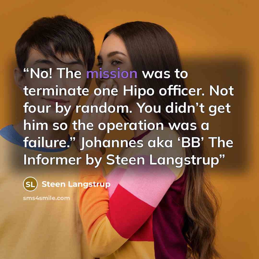“No! The mission was to terminate one Hipo officer. Not four by random. You didn’t get him so the operation was a failure.” Johannes aka ‘BB’ The Informer by Steen Langstrup” quote by Steen Langstrup